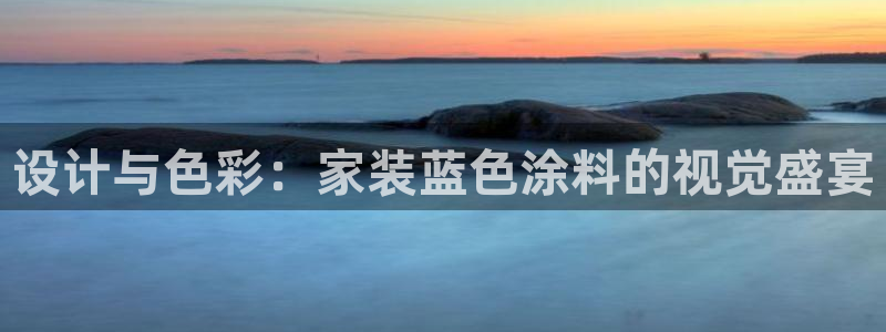 深圳和记科技有限公司：设计与色彩：家装蓝色涂料的视觉盛宴