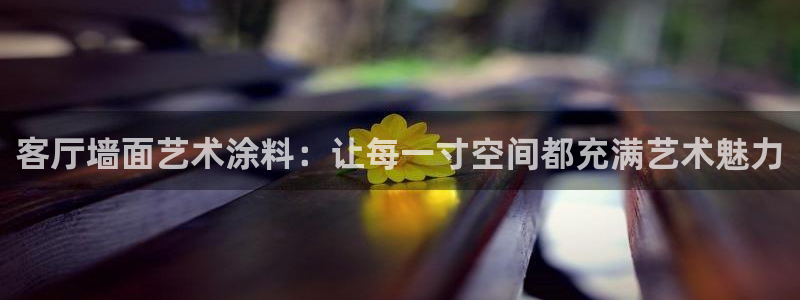 和记平台官方网：客厅墙面艺术涂料：让每一寸空间都充满艺术魅力