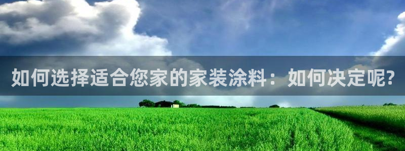 和记登陆：如何选择适合您家的家装涂料：如何决定呢?