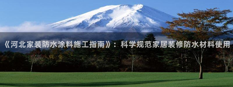 和记国际客服：《河北家装防水涂料施工指南》：科学规范家居装修防水材料使用