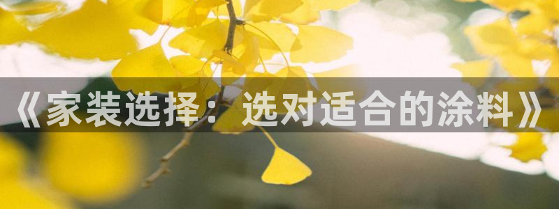 和记ag旗舰：《家装选择：选对适合的涂料》