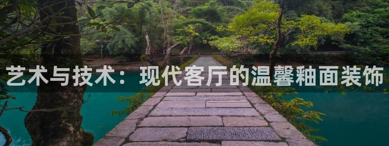 和记h8：艺术与技术：现代客厅的温馨釉面装饰