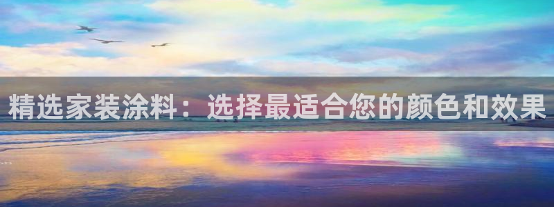 和记平台注册：精选家装涂料：选择最适合您的颜色和效果