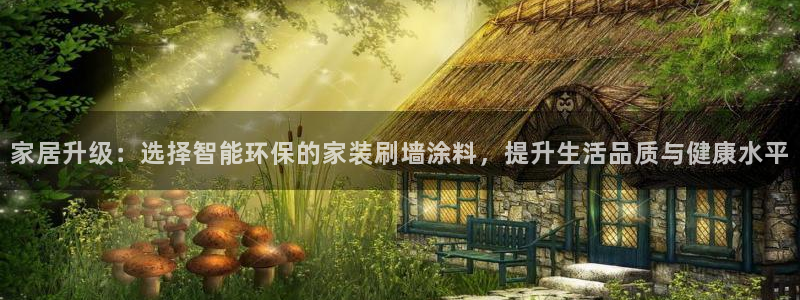 和记网页版：家居升级：选择智能环保的家装刷墙涂料，提升生活品