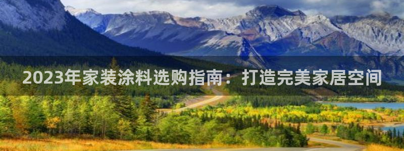 和记 中国官网：2023年家装涂料选购指南：打造完美家居空间
