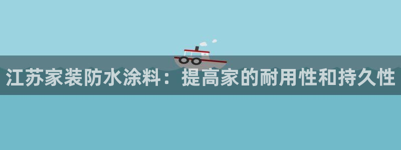 和记国际听：江苏家装防水涂料：提高家的耐用性和持久性