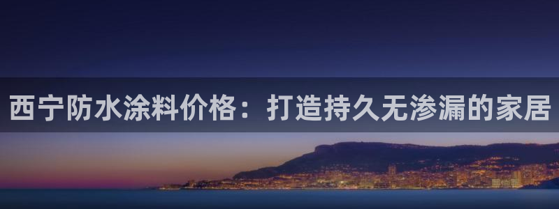 和记官方平台：西宁防水涂料价格：打造持久无渗漏的家居