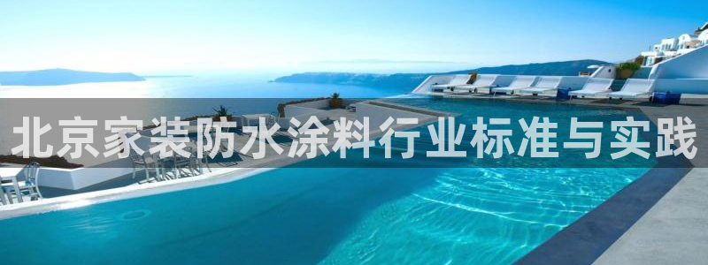 和记ag旗舰：北京家装防水涂料行业标准与实践