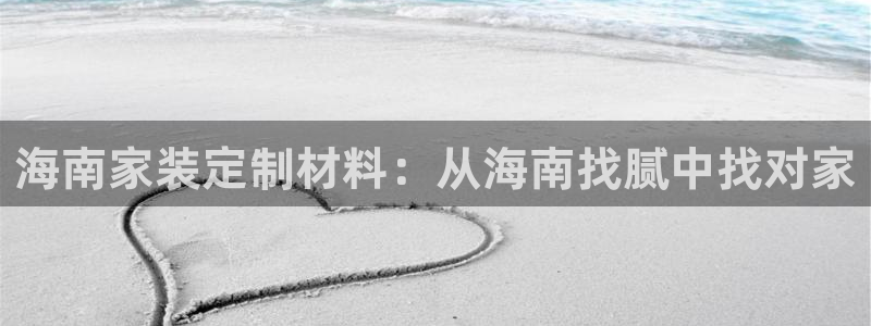 深圳和记科技有限公司：海南家装定制材料：从海南找腻中找对家