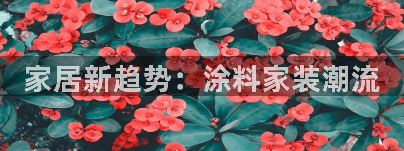 和记Ag：家居新趋势：涂料家装潮流