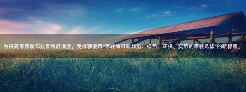 和记平台注册：为提高家居装饰效果和舒适度，我推荐使用\