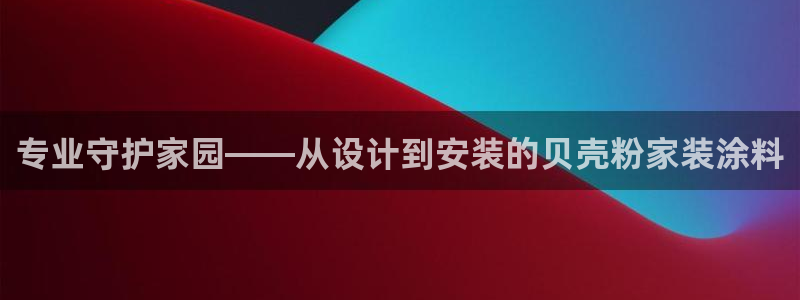 和记h88游戏：专业守护家园——从设计到安装的贝壳粉家装涂料