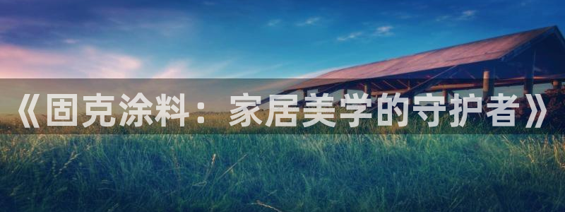 ag和记app：《固克涂料：家居美学的守护者》