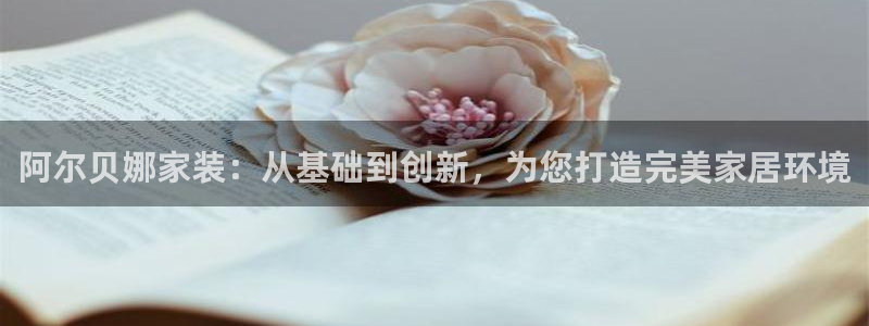 和记平台登录：阿尔贝娜家装：从基础到创新，为您打造完美家居环境