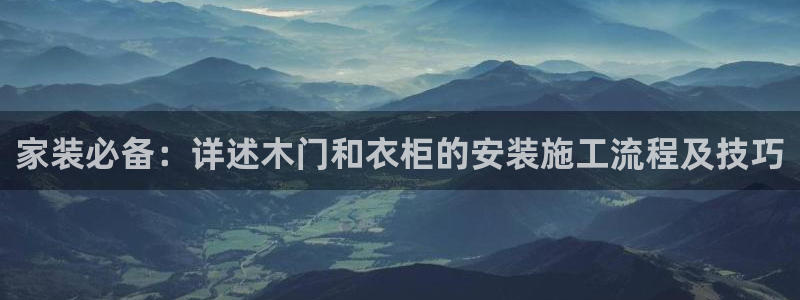 和记AG网站：家装必备：详述木门和衣柜的安装施工流程及技巧