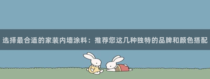 和记5g电讯：选择最合适的家装内墙涂料：推荐您这几种独特的品牌和颜色搭配