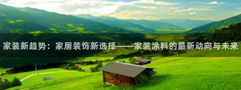 和记旗舰厅：家装新趋势：家居装饰新选择——家装涂料的最新动向与未来
