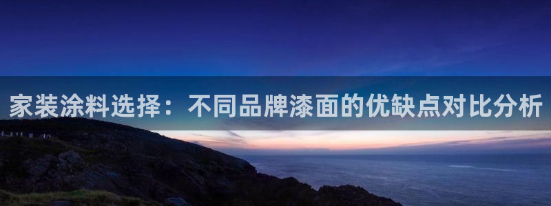 和记ag登录：家装涂料选择：不同品牌漆面的优缺点对比分析