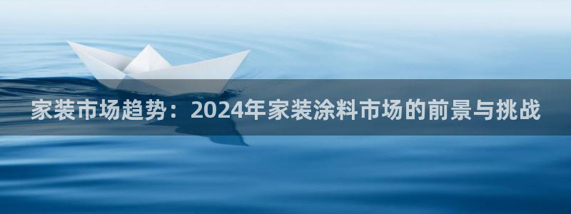 和记 官网：家装市场趋势：2024年家装涂料市场的前景与挑战