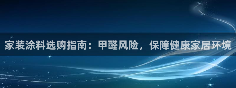 和记ag网页版：家装涂料选购指南：甲醛风险，保障健康家居环境