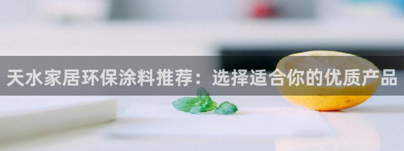 官方和记国际平台登录：天水家居环保涂料推荐：选择适合你的优质